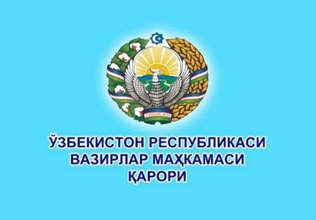 ЎЗБEКИСТОН РEСПУБЛИКАСИ ВАЗИРЛАР МАҲКАМАСИ ҚАРОРИ